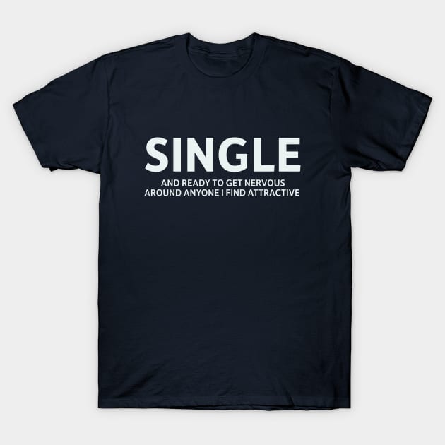 Single and Ready to Get Nervous Around Anyone I Find Attractive T-Shirt by SillyQuotes